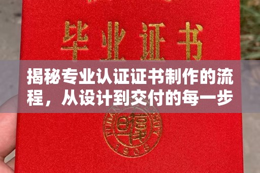 华池揭秘专业认证证书制作的流程，从设计到交付的每一步