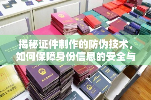 越秀揭秘证件制作的防伪技术，如何保障身份信息的安全与真实