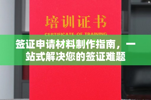 万江签证申请材料制作指南，一站式解决您的签证难题