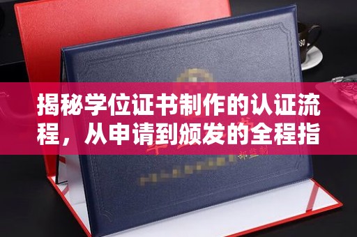 驿城揭秘学位证书制作的认证流程，从申请到颁发的全程指南